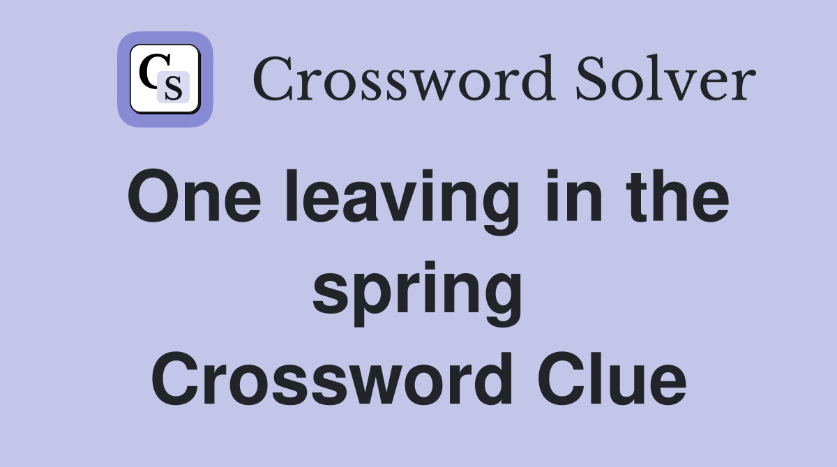 One leaving in the spring Crossword Clue