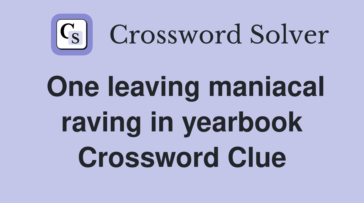 One leaving maniacal raving in yearbook Crossword Clue