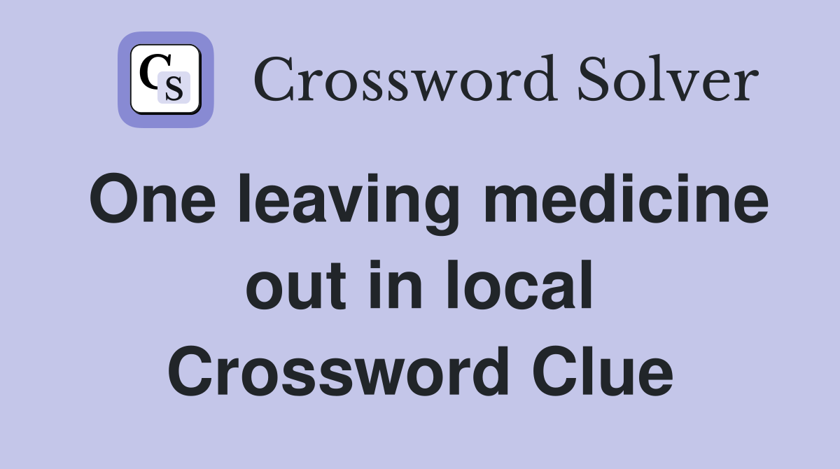 One leaving medicine out in local Crossword Clue