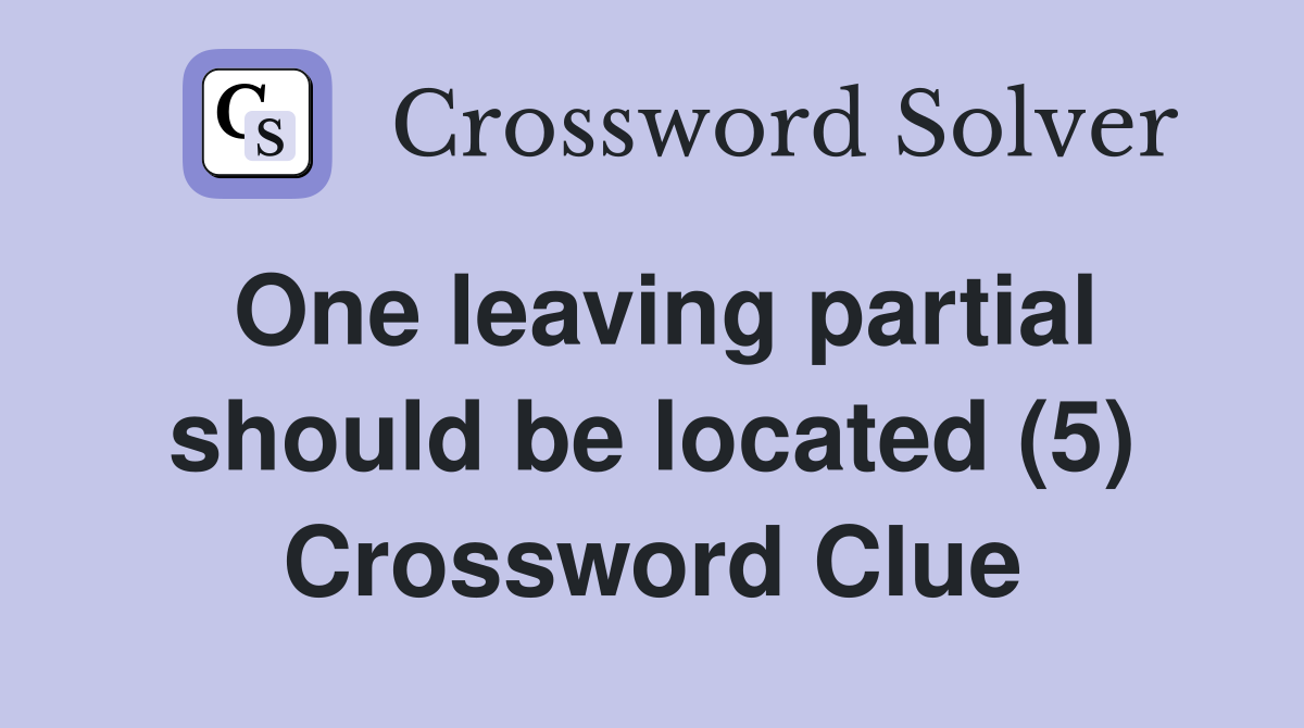 One leaving partial should be located (5) Crossword Clue