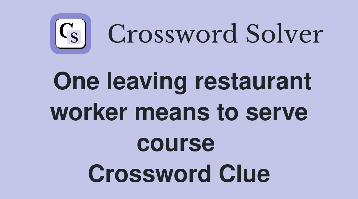 One leaving restaurant worker means to serve course  Crossword Clue