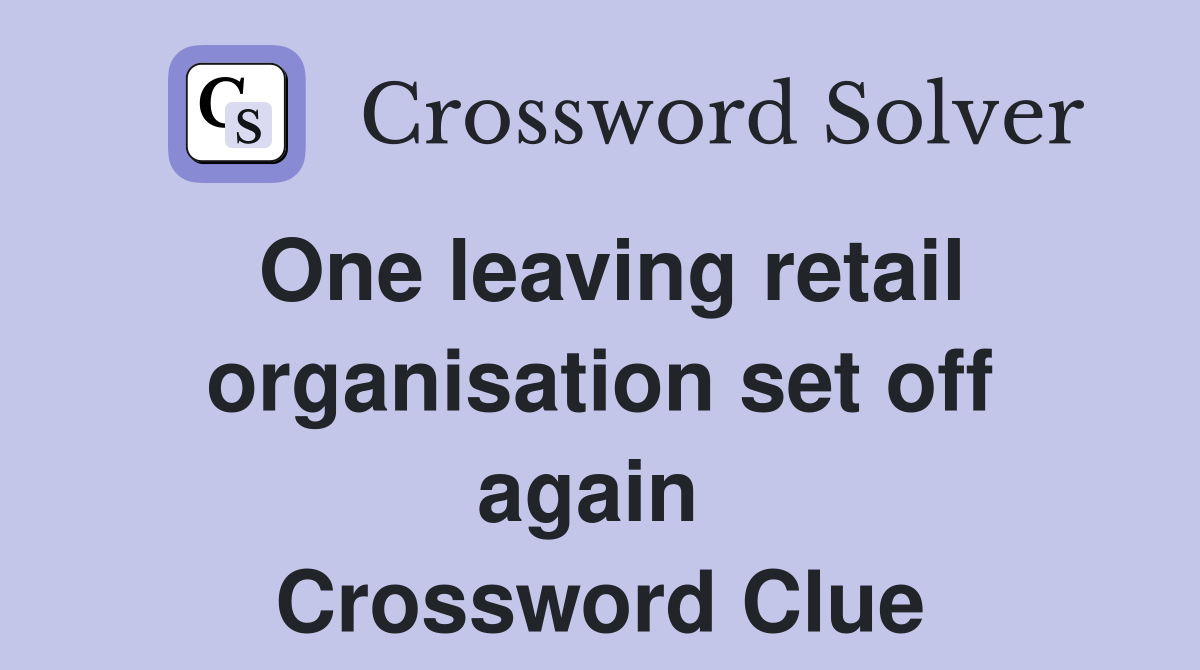 One leaving retail organisation set off again  Crossword Clue
