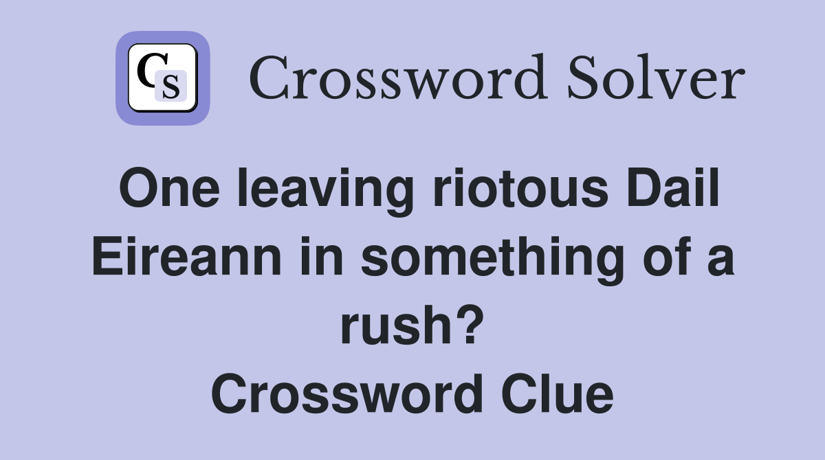 One leaving riotous Dail Eireann in something of a rush? Crossword Clue