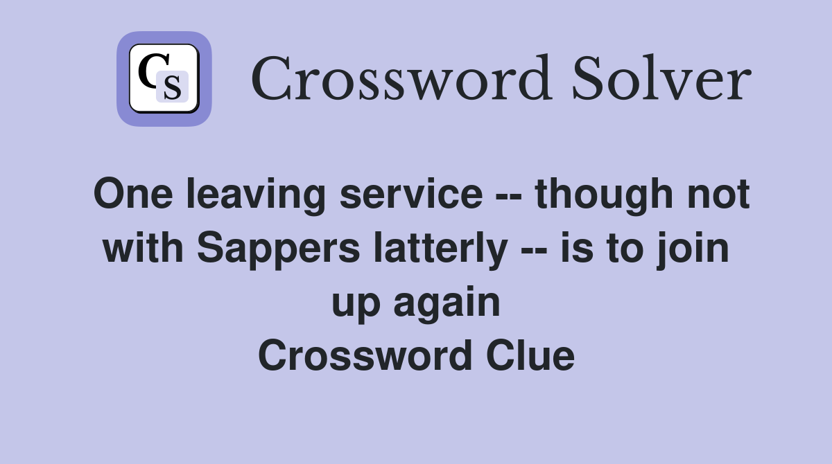 One leaving service -- though not with Sappers latterly -- is to join up again Crossword Clue