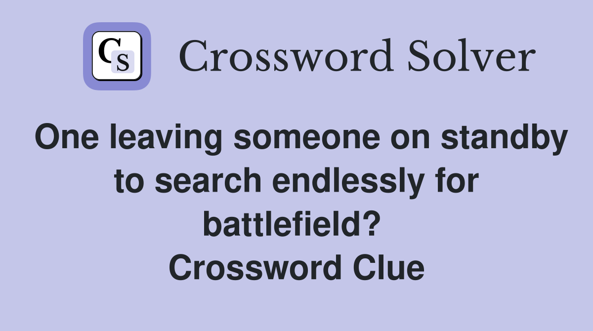 One leaving someone on standby to search endlessly for battlefield?  Crossword Clue