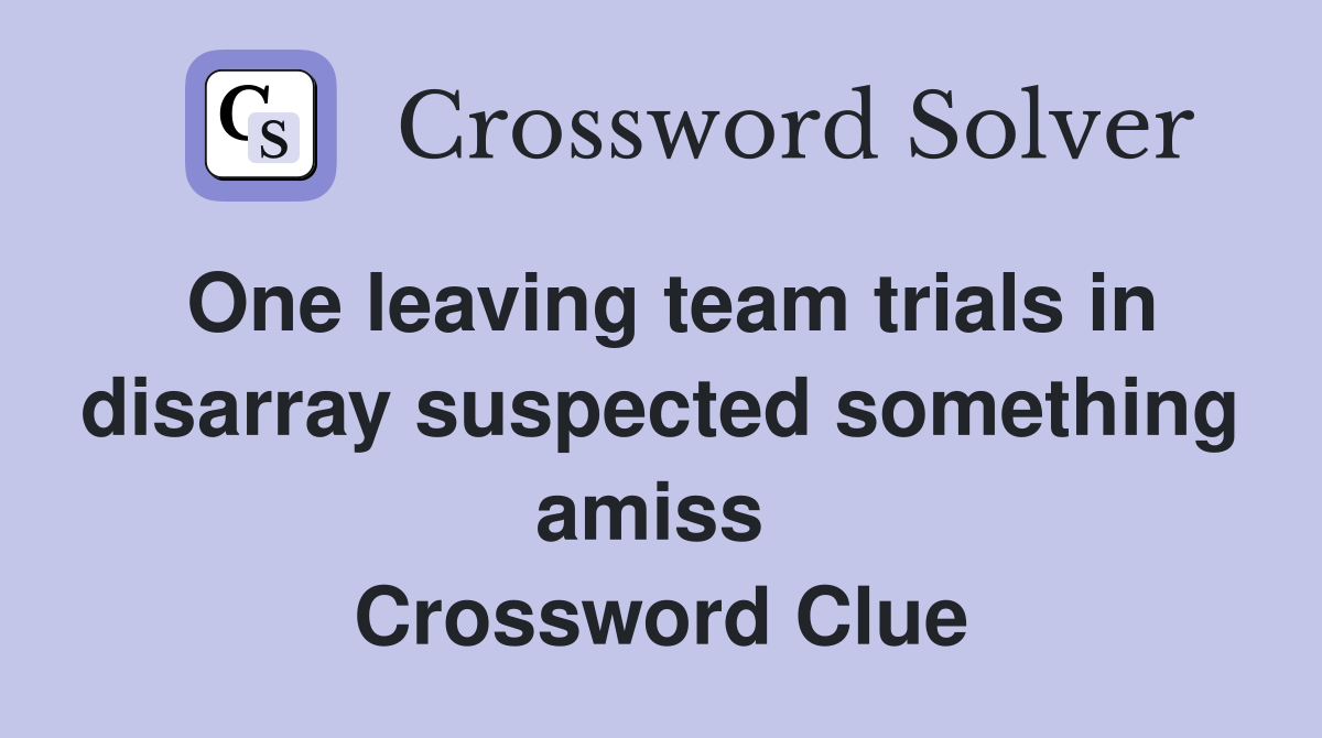 One leaving team trials in disarray suspected something amiss  Crossword Clue
