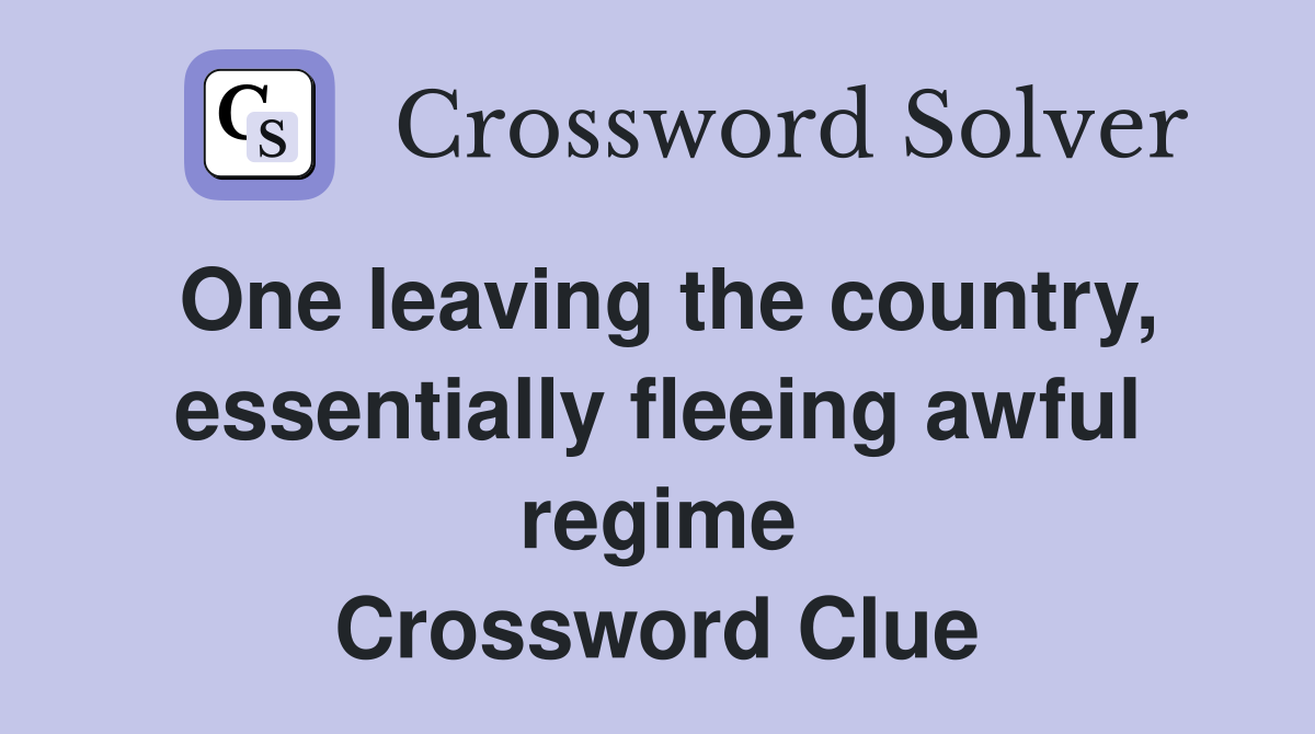 One leaving the country, essentially fleeing awful regime Crossword Clue