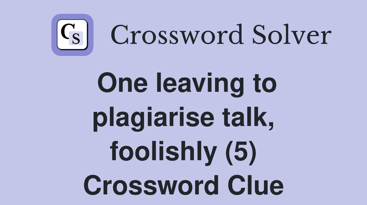 One leaving to plagiarise talk, foolishly (5) Crossword Clue
