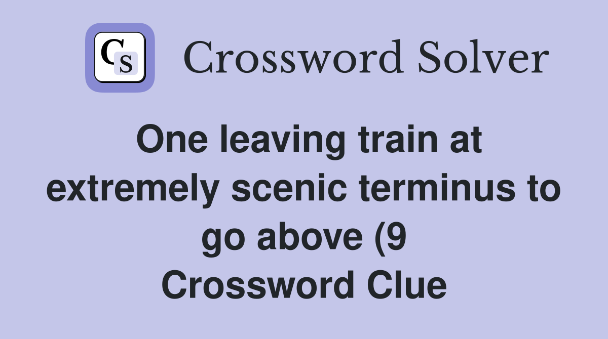 One leaving train at extremely scenic terminus to go above (9 One leaving train at extremely scenic terminus to go above (9