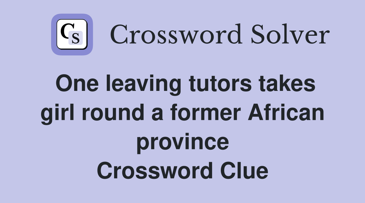 One leaving tutors takes girl round a former African province Crossword Clue