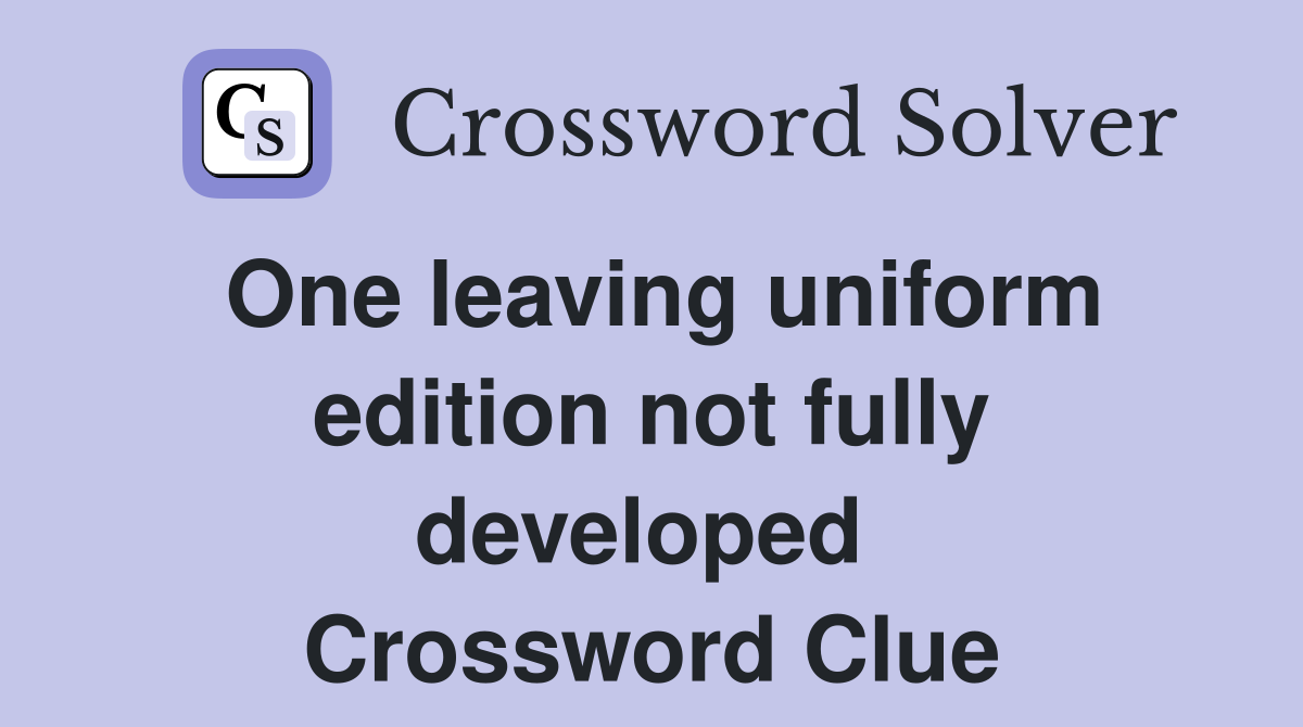 One leaving uniform edition not fully developed  Crossword Clue