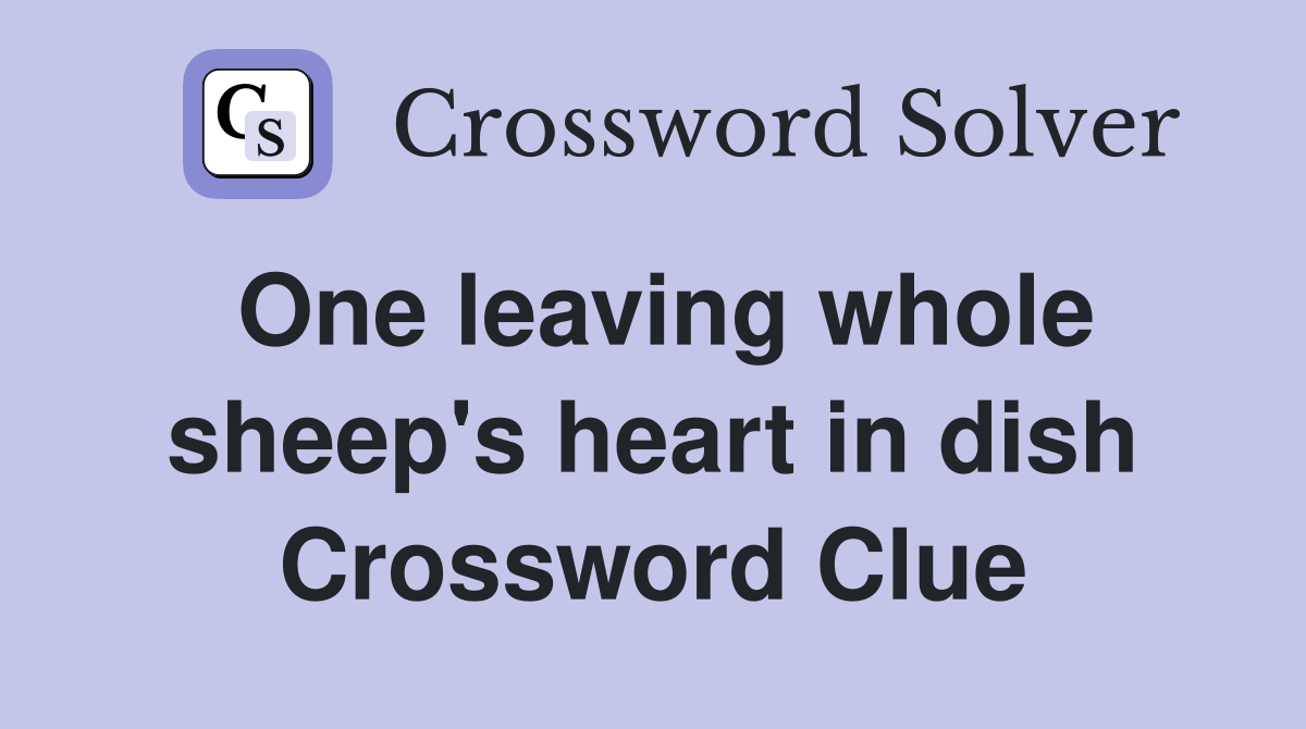 One leaving whole sheep's heart in dish Crossword Clue