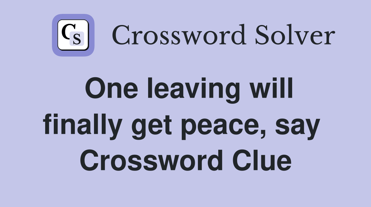 One leaving will finally get peace, say  Crossword Clue