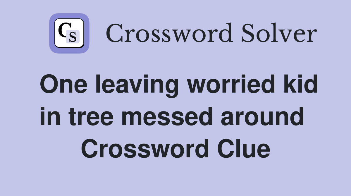 One leaving worried kid in tree messed around  Crossword Clue