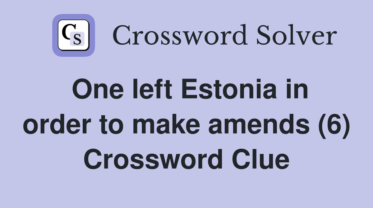 One left Estonia in order to make amends (6) Crossword Clue