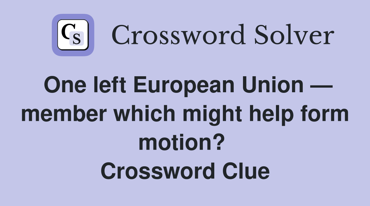 One left European Union — member which might help form motion?  Crossword Clue