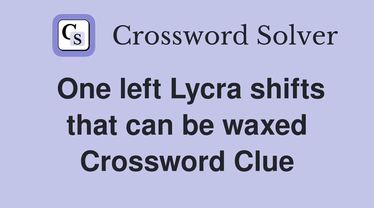 One left Lycra shifts that can be waxed Crossword Clue