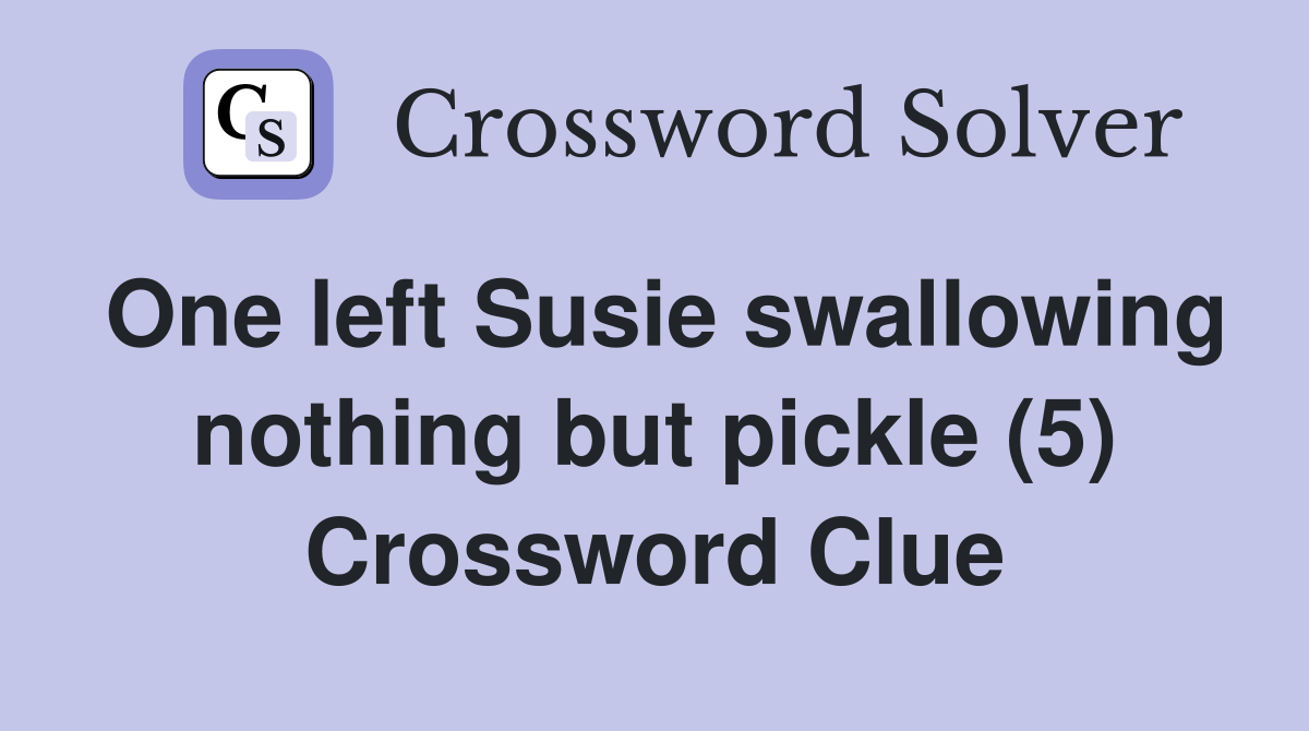 One left Susie swallowing nothing but pickle (5) Crossword Clue