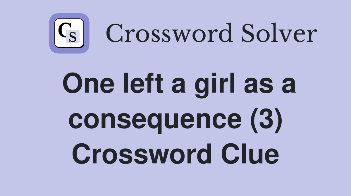 One left a girl as a consequence (3) Crossword Clue