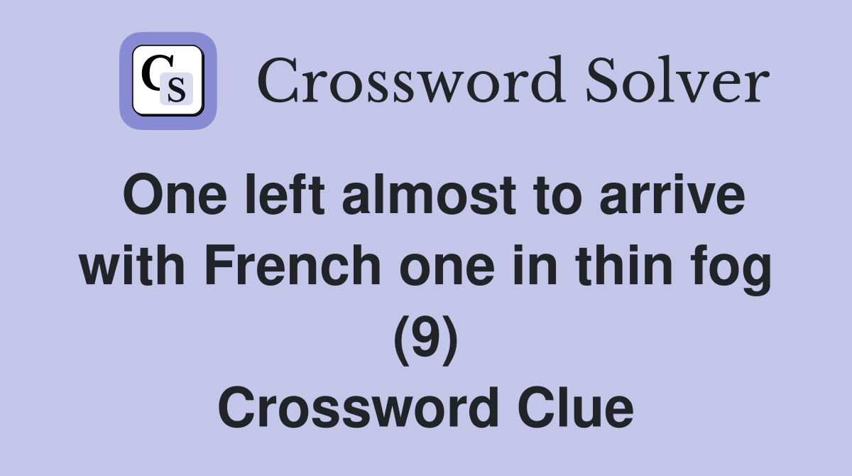 One left almost to arrive with French one in thin fog (9) Crossword Clue