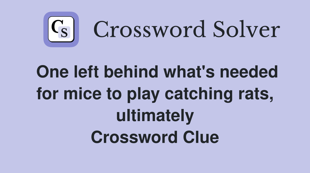 One left behind what's needed for mice to play catching rats, ultimately Crossword Clue