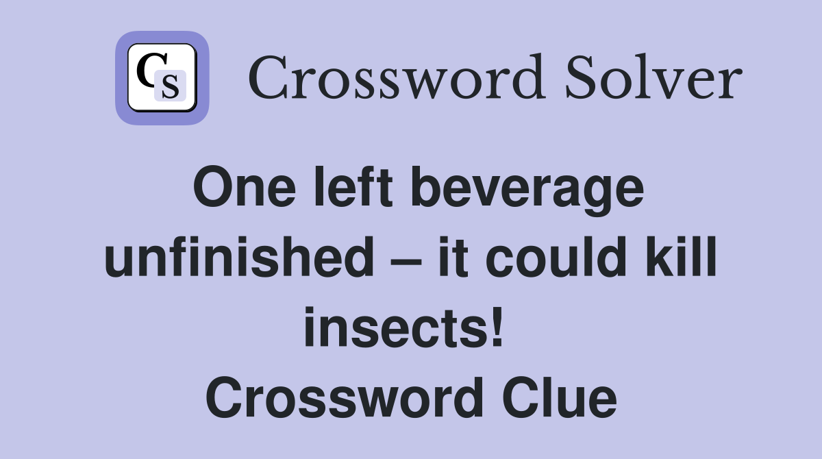 One left beverage unfinished – it could kill insects!  Crossword Clue