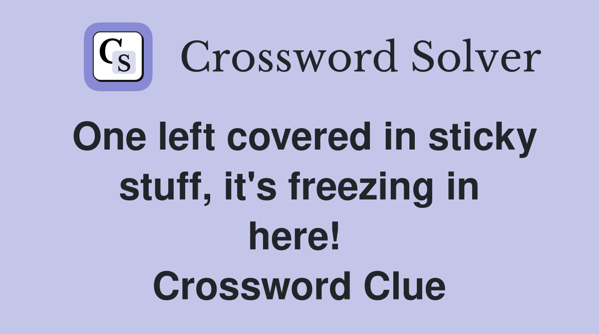 One left covered in sticky stuff, it's freezing in here!  Crossword Clue