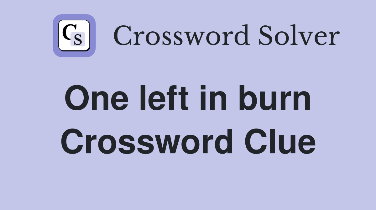 One left in burn  Crossword Clue