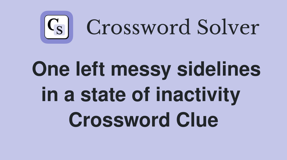 One left messy sidelines in a state of inactivity  Crossword Clue