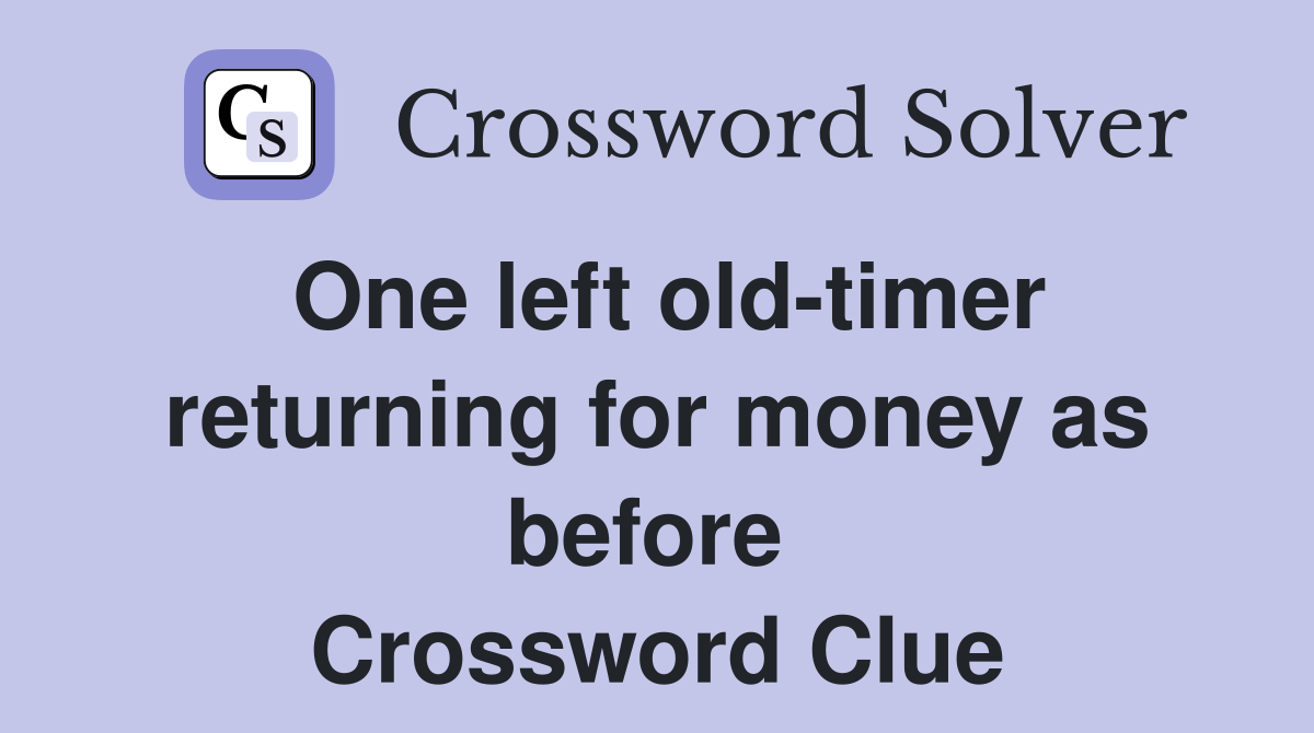 One left old-timer returning for money as before  Crossword Clue