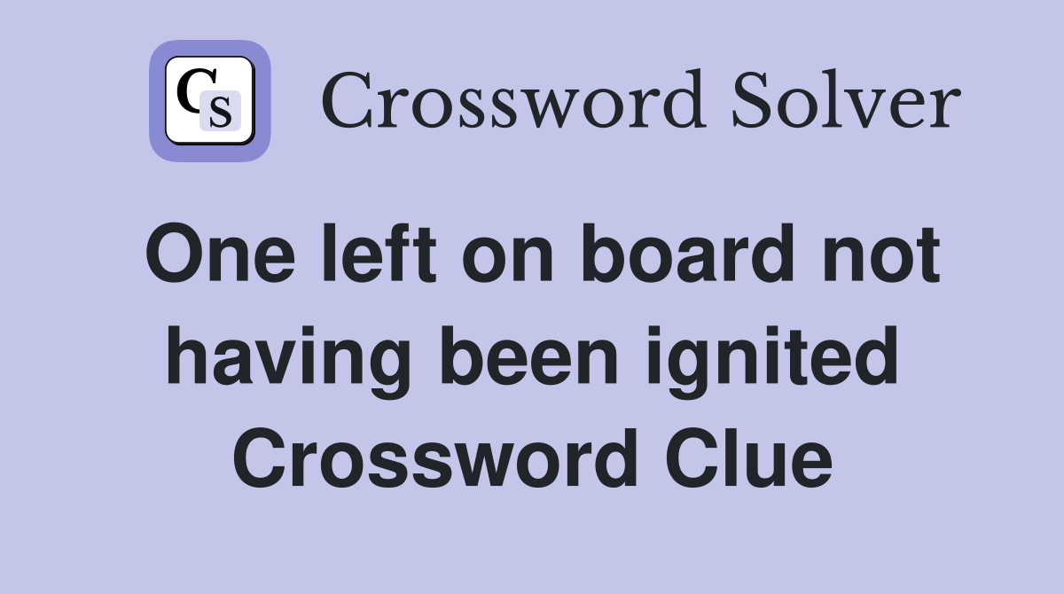 One left on board not having been ignited Crossword Clue