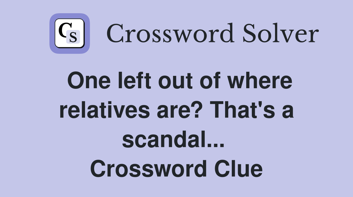 One left out of where relatives are? That's a scandal...  Crossword Clue