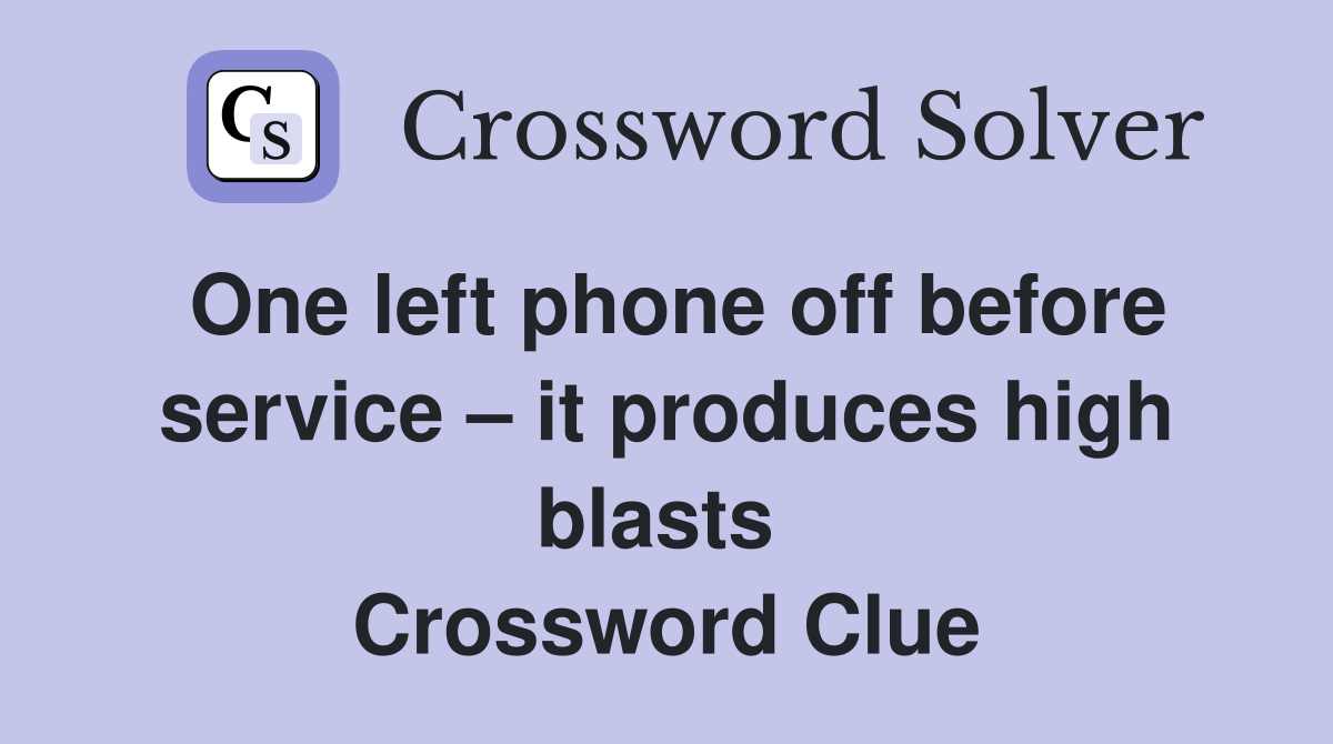 One left phone off before service – it produces high blasts  Crossword Clue