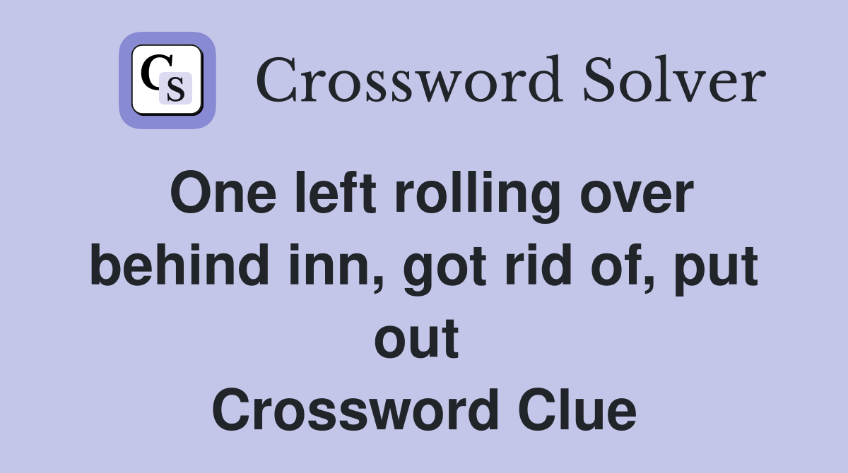 One left rolling over behind inn, got rid of, put out  Crossword Clue