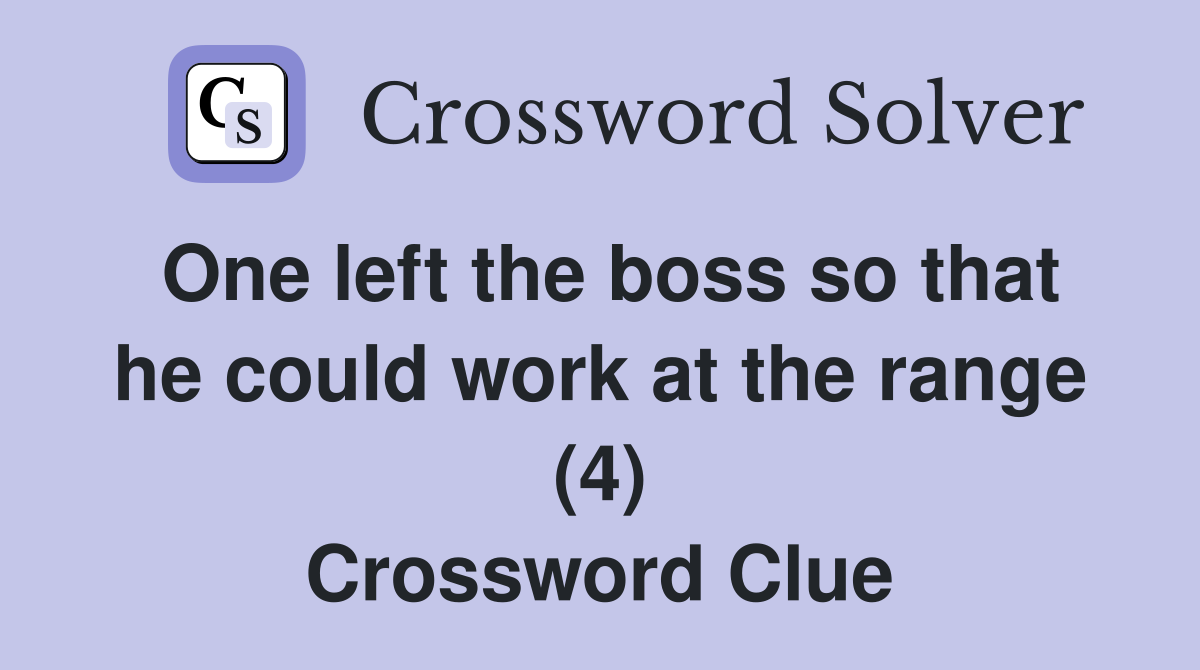 One left the boss so that he could work at the range (4) Crossword Clue
