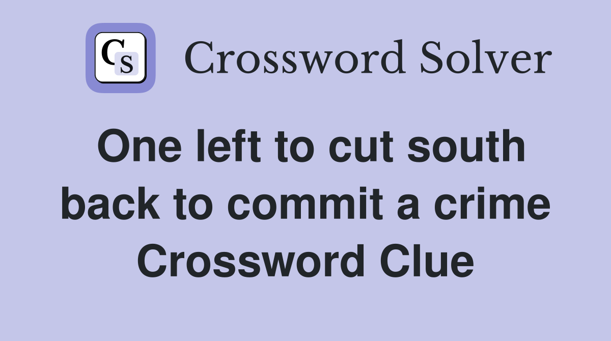 One left to cut south back to commit a crime Crossword Clue
