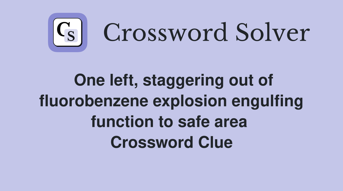 One left, staggering out of fluorobenzene explosion engulfing function to safe area  Crossword Clue