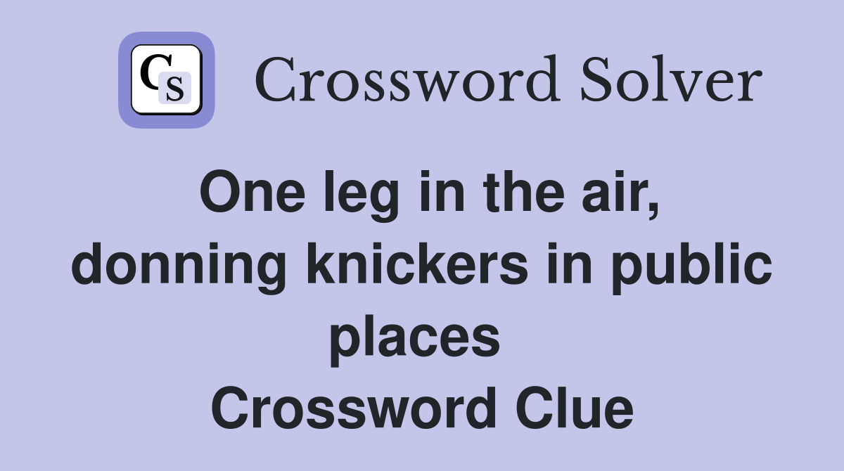 One leg in the air, donning knickers in public places  Crossword Clue