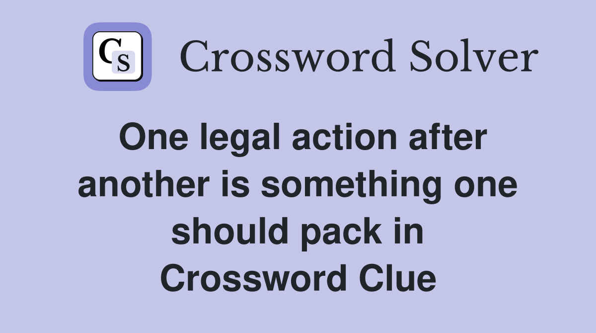 One legal action after another is something one should pack in Crossword Clue