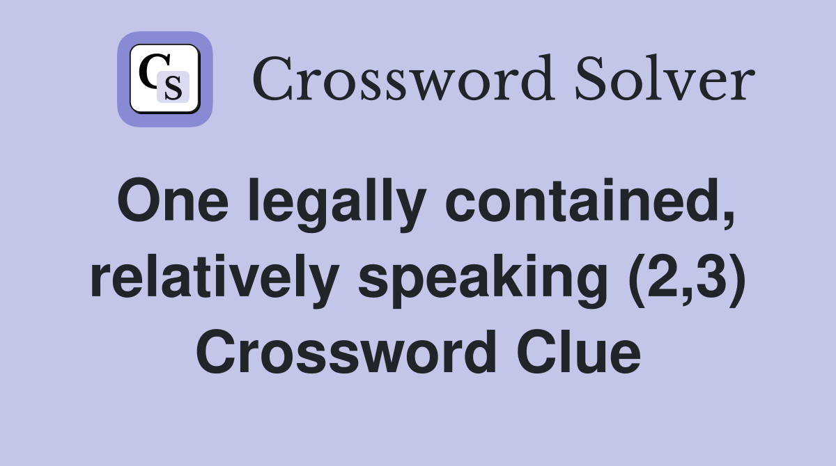 One legally contained, relatively speaking (2,3) Crossword Clue