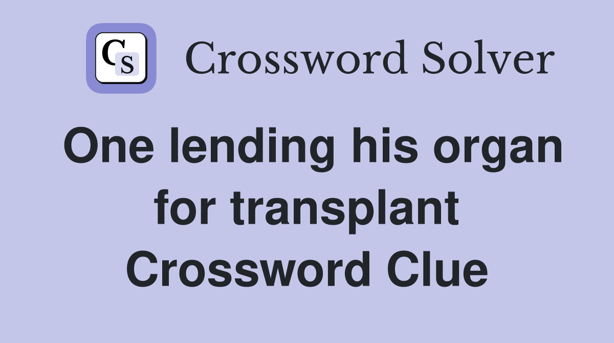 One lending his organ for transplant Crossword Clue
