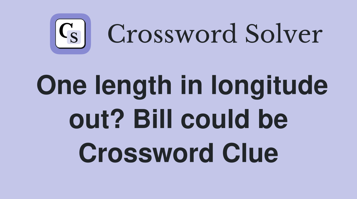 One length in longitude out? Bill could be Crossword Clue