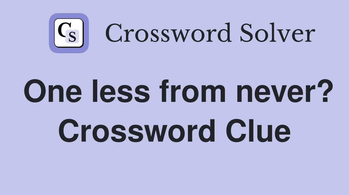 One less from never? Crossword Clue