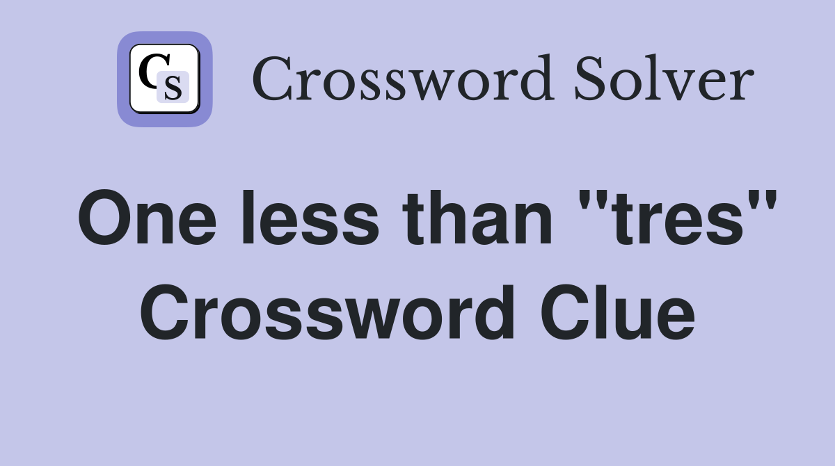 One less than "tres" Crossword Clue