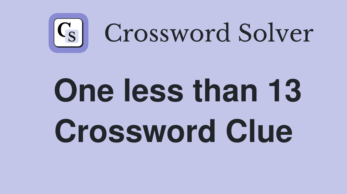 One less than 13 Crossword Clue