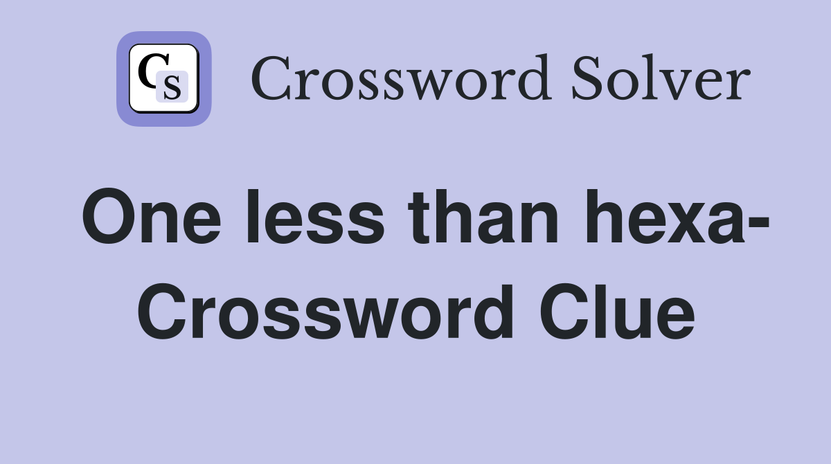 One less than hexa- Crossword Clue