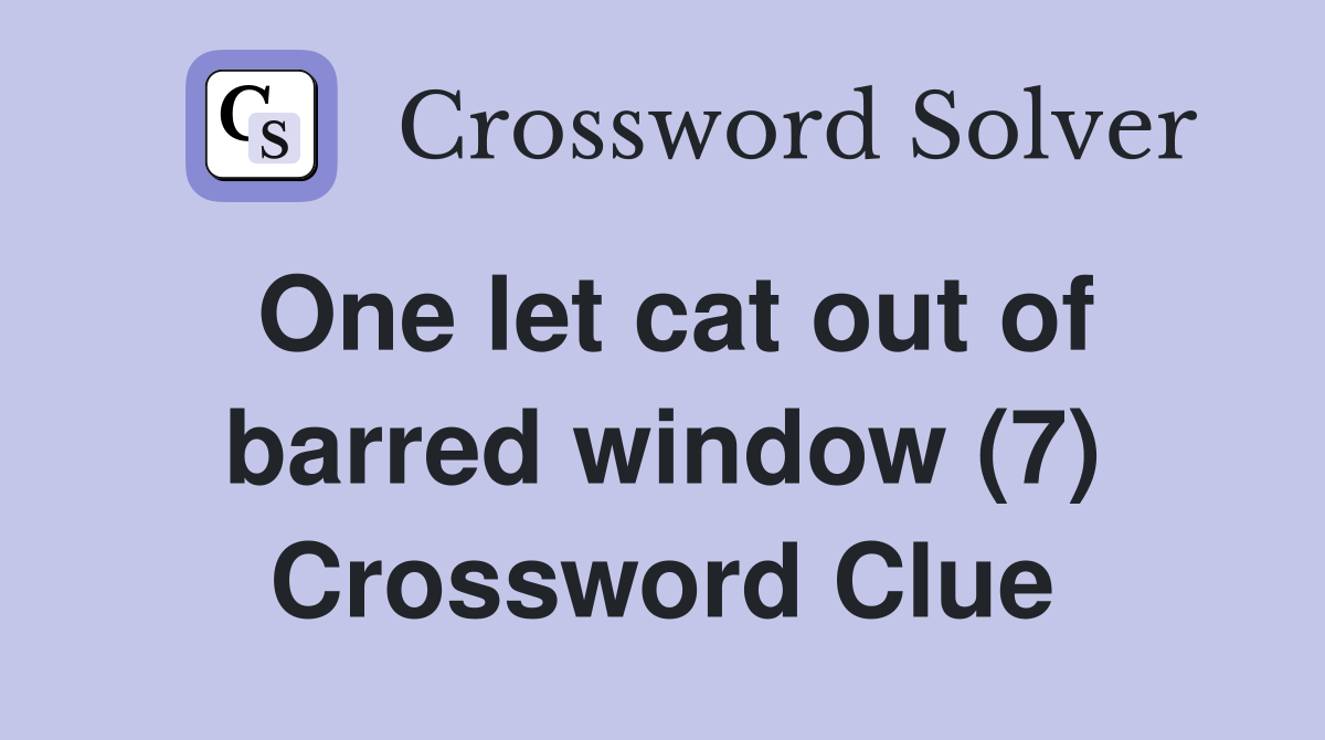 One let cat out of barred window (7) Crossword Clue