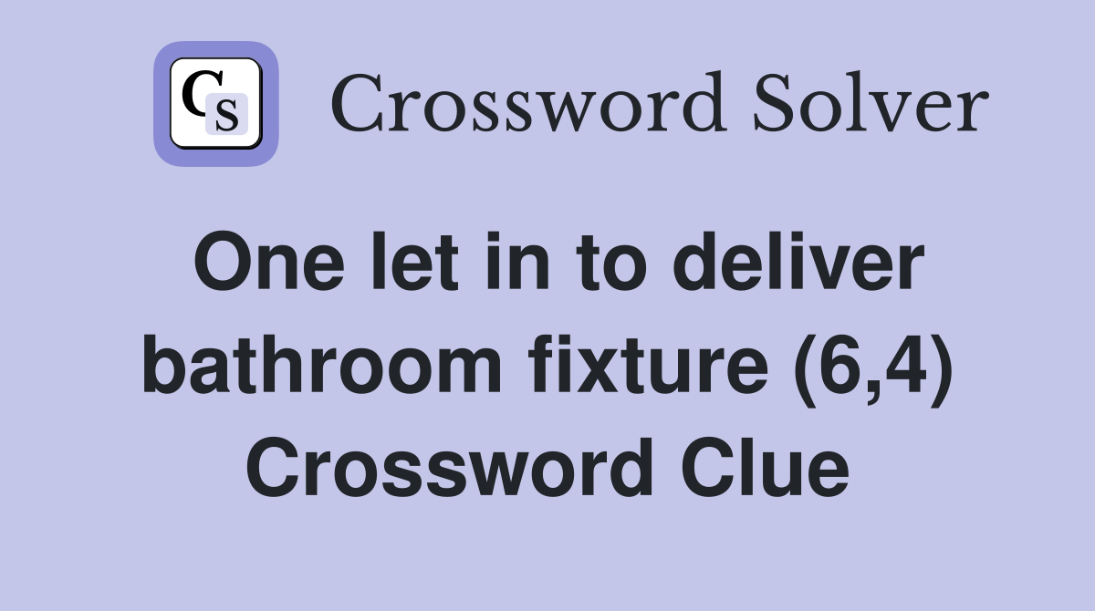 One let in to deliver bathroom fixture (6,4) Crossword Clue