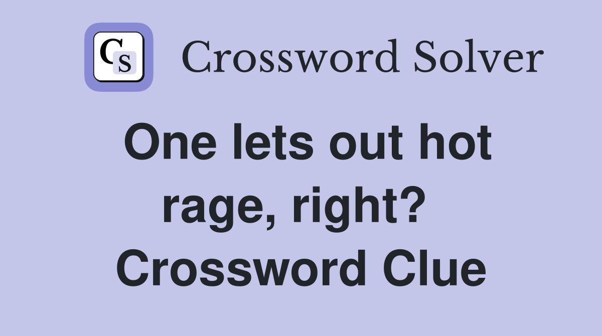 One lets out hot rage, right?  Crossword Clue