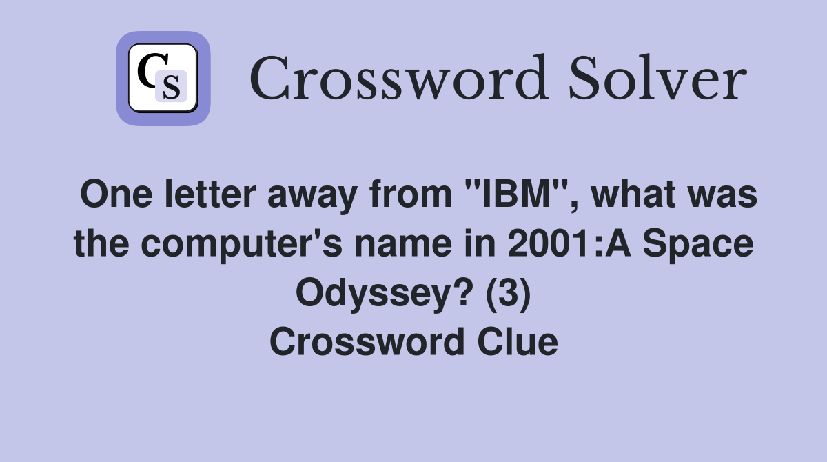 One letter away from "IBM", what was the computer's name in 2001:A Space Odyssey? (3) Crossword Clue
